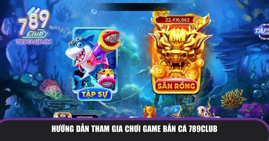 Hướng dẫn tham gia chơi game bắn cá 789Club