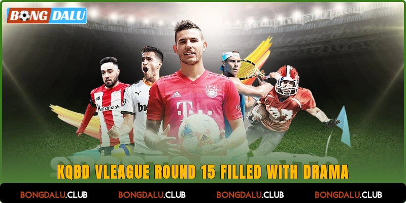KQBD V-League round 15 filled with drama