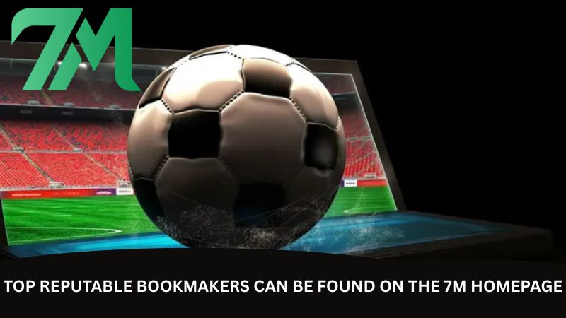 Top reputable bookmakers can be found on the 7m homepage